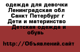 одежда для девочки - Ленинградская обл., Санкт-Петербург г. Дети и материнство » Детская одежда и обувь   